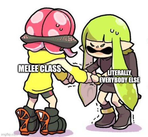 We Always need a tank | MELEE CLASS; LITERALLY EVERYBODY ELSE | image tagged in helping | made w/ Imgflip meme maker