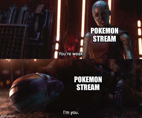 Nebula You're weak I'm you | POKEMON STREAM; POKEMON STREAM | image tagged in nebula you're weak i'm you | made w/ Imgflip meme maker