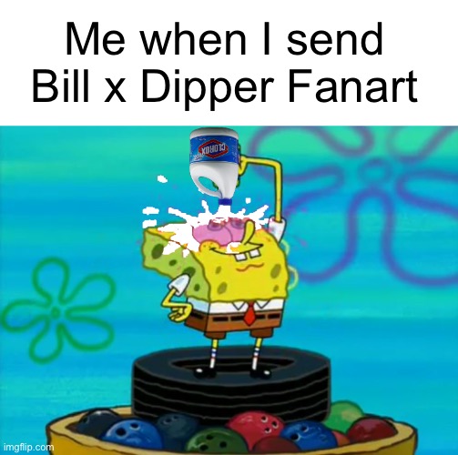 Such good talent wasted on a terrible non-cannon ship…. |  Me when I send Bill x Dipper Fanart | image tagged in blank white template,spongebob pouring bleach,gravity falls meme | made w/ Imgflip meme maker