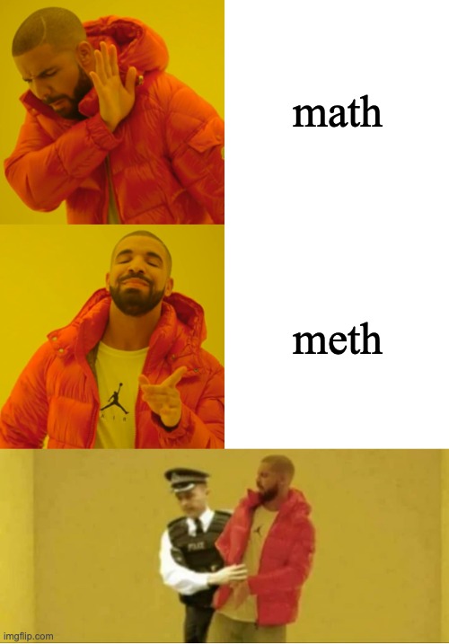 no | math; meth | image tagged in drake arrested | made w/ Imgflip meme maker