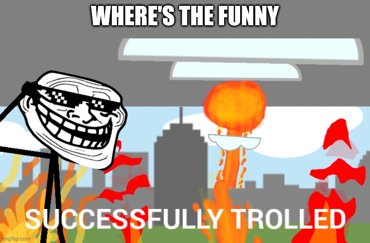 Successfully trolled | WHERE'S THE FUNNY | image tagged in successfully trolled | made w/ Imgflip meme maker