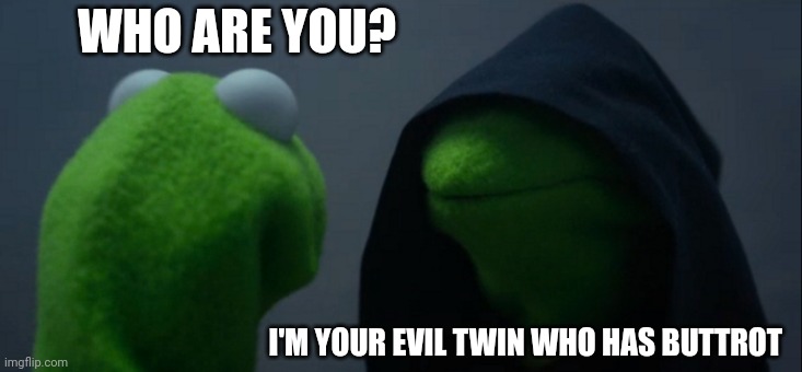 Evil Kermit | WHO ARE YOU? I'M YOUR EVIL TWIN WHO HAS BUTTROT | image tagged in memes,evil kermit | made w/ Imgflip meme maker