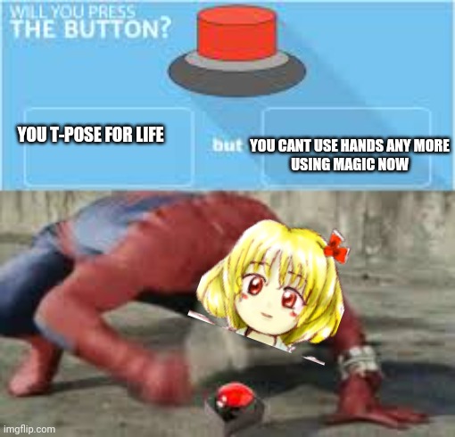 T-POSE | YOU CANT USE HANDS ANY MORE
USING MAGIC NOW; YOU T-POSE FOR LIFE | image tagged in will you press the button,t-pose,rumia,touhou | made w/ Imgflip meme maker