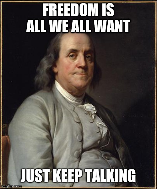 An Open Society is a Free Society | FREEDOM IS ALL WE ALL WANT; JUST KEEP TALKING | image tagged in benjamin franklin,pot belly stove,original abolitionists,freedom to speak,sunshine,i love you | made w/ Imgflip meme maker