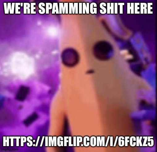 Incase you wanna join the lobby (whyisthatlikethat note: i started it) | WE'RE SPAMMING SHIT HERE; HTTPS://IMGFLIP.COM/I/6FCKZ5 | image tagged in n a n a | made w/ Imgflip meme maker