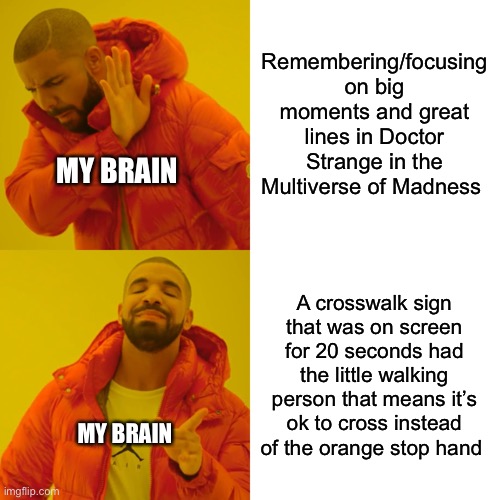 My brain was like THIS IS MOST IMPORTANT | Remembering/focusing on big moments and great lines in Doctor Strange in the Multiverse of Madness; MY BRAIN; A crosswalk sign that was on screen for 20 seconds had the little walking person that means it’s ok to cross instead of the orange stop hand; MY BRAIN | image tagged in memes,drake hotline bling,doctor strange,multiverse of madness,crosswalk sign,random detail | made w/ Imgflip meme maker
