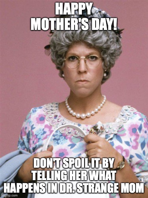 MOM Day | HAPPY MOTHER'S DAY! DON'T SPOIL IT BY TELLING HER WHAT HAPPENS IN DR. STRANGE MOM | image tagged in mother's day | made w/ Imgflip meme maker