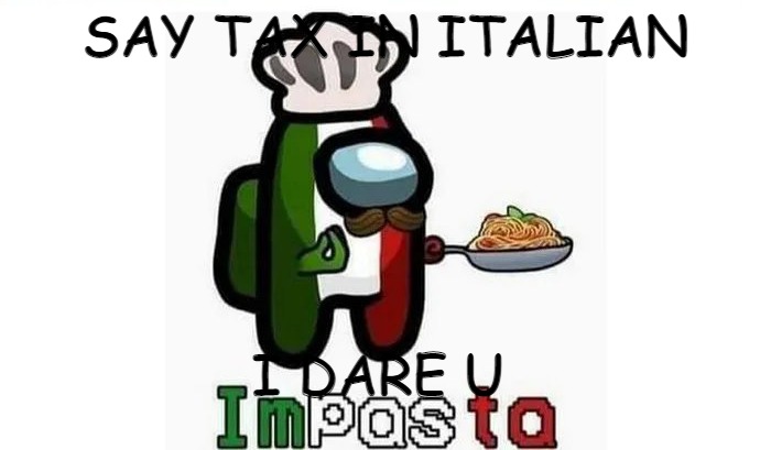 Imposta | SAY TAX IN ITALIAN; I DARE U | image tagged in imposta | made w/ Imgflip meme maker