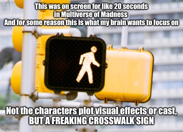 Me: “Why brain?”  My brain: ¯\_(ツ)_/¯ | This was on screen for like 20 seconds in Multiverse of Madness 
And for some reason this is what my brain wants to focus on; Not the characters plot visual effects or cast,
BUT A FREAKING CROSSWALK SIGN | image tagged in doctor strange,multiverse of madness,brain being weird,why brain like this,brain make no sense,crosswalk sign | made w/ Imgflip meme maker