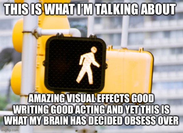 THIS IS WHAT I’M TALKING ABOUT AMAZING VISUAL EFFECTS GOOD WRITING GOOD ACTING AND YET THIS IS WHAT MY BRAIN HAS DECIDED OBSESS OVER | made w/ Imgflip meme maker