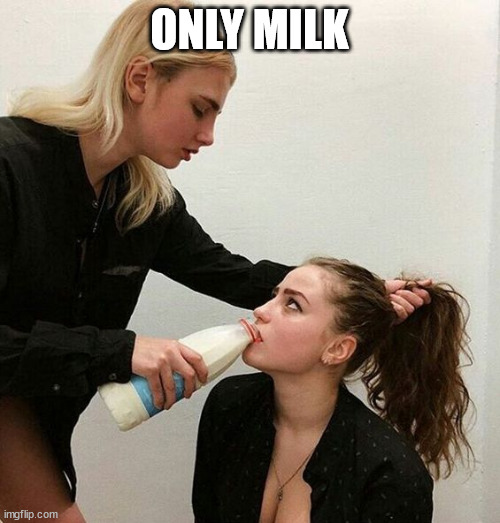 Milk Girls | ONLY MILK | image tagged in milk girls | made w/ Imgflip meme maker