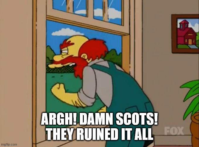 Argh! Damn Scots! They ruined Scotland! | ARGH! DAMN SCOTS! THEY RUINED IT ALL | image tagged in argh damn scots they ruined scotland | made w/ Imgflip meme maker