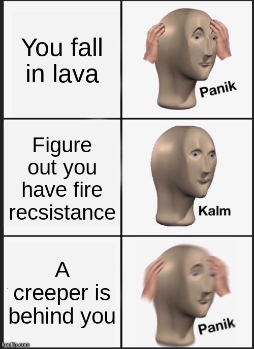 Panik Kalm Panik | You fall in lava; Figure out you have fire recsistance; A creeper is behind you | image tagged in memes,panik kalm panik | made w/ Imgflip meme maker