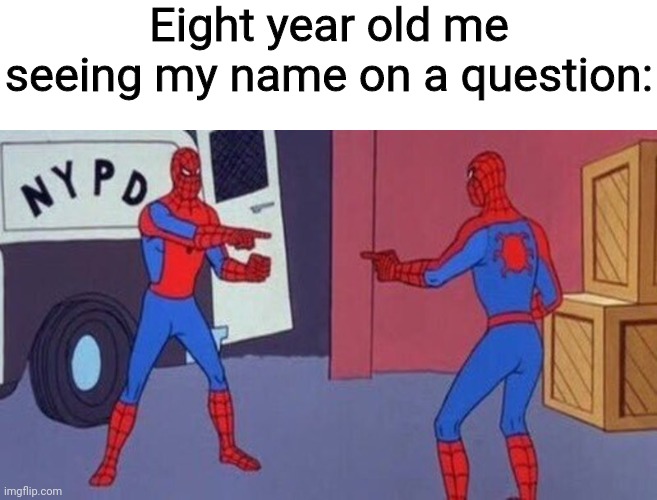 Woah. |  Eight year old me seeing my name on a question: | image tagged in spiderman pointing at spiderman,woah,school,oh wow are you actually reading these tags,memes | made w/ Imgflip meme maker