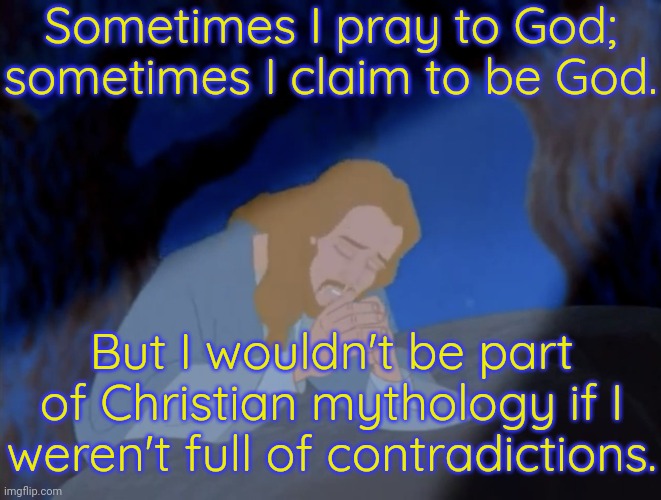 Yet some insist he really existed... | Sometimes I pray to God; sometimes I claim to be God. But I wouldn't be part of Christian mythology if I weren't full of contradictions. | image tagged in jesus praying,cognitive dissonance,bible | made w/ Imgflip meme maker