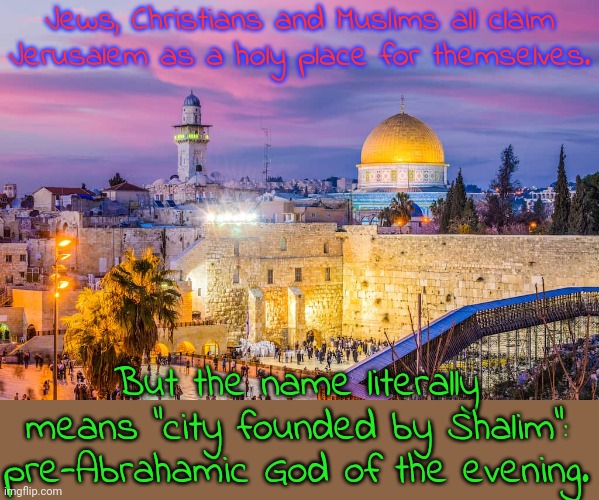 I'm sure they try not to think about it. | Jews, Christians and Muslims all claim Jerusalem as a holy place for themselves. But the name literally means "city founded by Shalim": pre-Abrahamic God of the evening. | image tagged in jerusalem,pagan,history,surprise | made w/ Imgflip meme maker