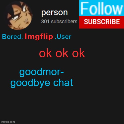 biu temp | ok ok ok; goodmor-
goodbye chat | image tagged in biu temp | made w/ Imgflip meme maker