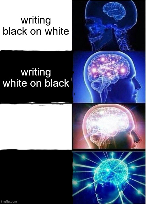 Expanding Brain | writing black on white; writing white on black; writing white on white; writing black on black | image tagged in memes,expanding brain | made w/ Imgflip meme maker