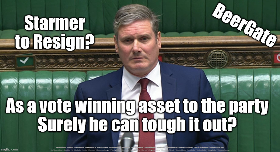 Starmer to Resign? | Starmer to Resign? BeerGate; As a vote winning asset to the party
Surely he can tough it out? #Starmerout #Labour #JonLansman #wearecorbyn #KeirStarmer #DianeAbbott #McDonnell #cultofcorbyn #labourisdead #Momentum #labourracism #socialistsunday #nevervotelabour #socialistanyday #Antisemitism #Savile #SavileGate #Paedo #Worboys #GroomingGangs #Paedophile #BeerGate #DurhamGate #Rayner #AngelaRayner #BasicInstinct #SharonStone #BeerGate #DurhamGate #CurryGate #StarmerResign | image tagged in labourisdead,starmerout,labour leadership election,cultofcorbyn,beergate pizzagate currygate | made w/ Imgflip meme maker