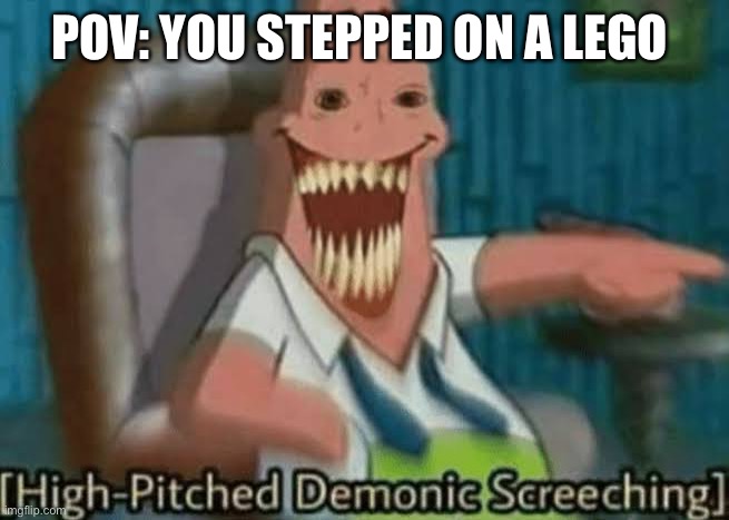 High-Pitched Demonic Screeching | POV: YOU STEPPED ON A LEGO | image tagged in high-pitched demonic screeching | made w/ Imgflip meme maker