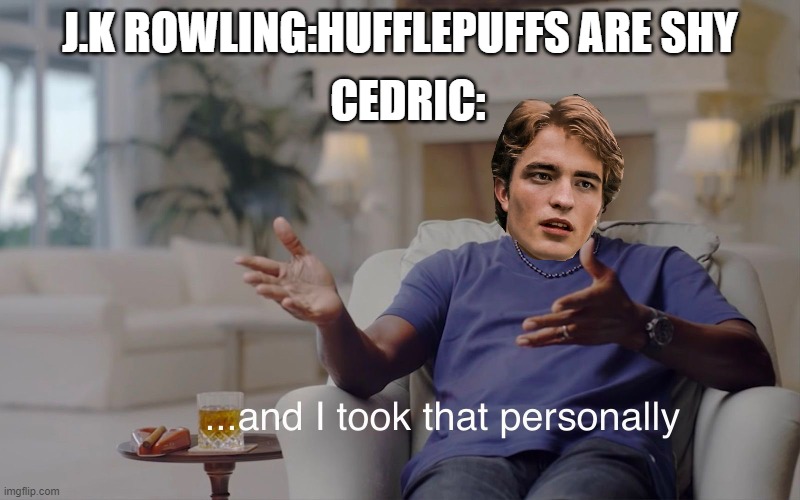 and I took that personally |  CEDRIC:; J.K ROWLING:HUFFLEPUFFS ARE SHY | image tagged in and i took that personally,harry potter | made w/ Imgflip meme maker