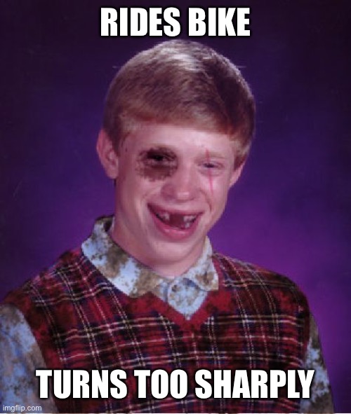 Lol | RIDES BIKE; TURNS TOO SHARPLY | image tagged in beat-up bad luck brian | made w/ Imgflip meme maker