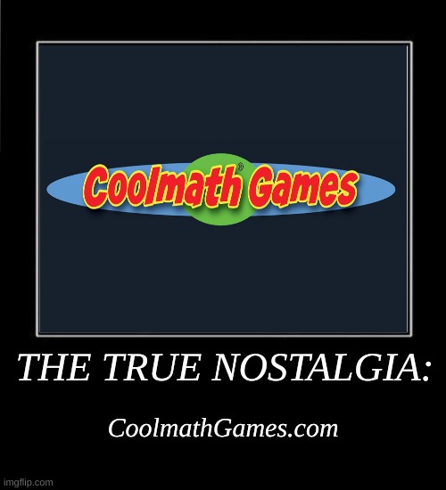 good old coolmathgames | THE TRUE NOSTALGIA:; CoolmathGames.com | image tagged in memes,nostalgia | made w/ Imgflip meme maker