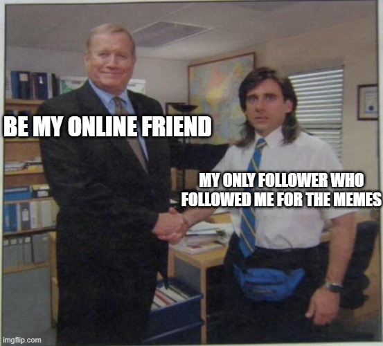 Frollowers | BE MY ONLINE FRIEND; MY ONLY FOLLOWER WHO FOLLOWED ME FOR THE MEMES | image tagged in michael scott ed truck | made w/ Imgflip meme maker