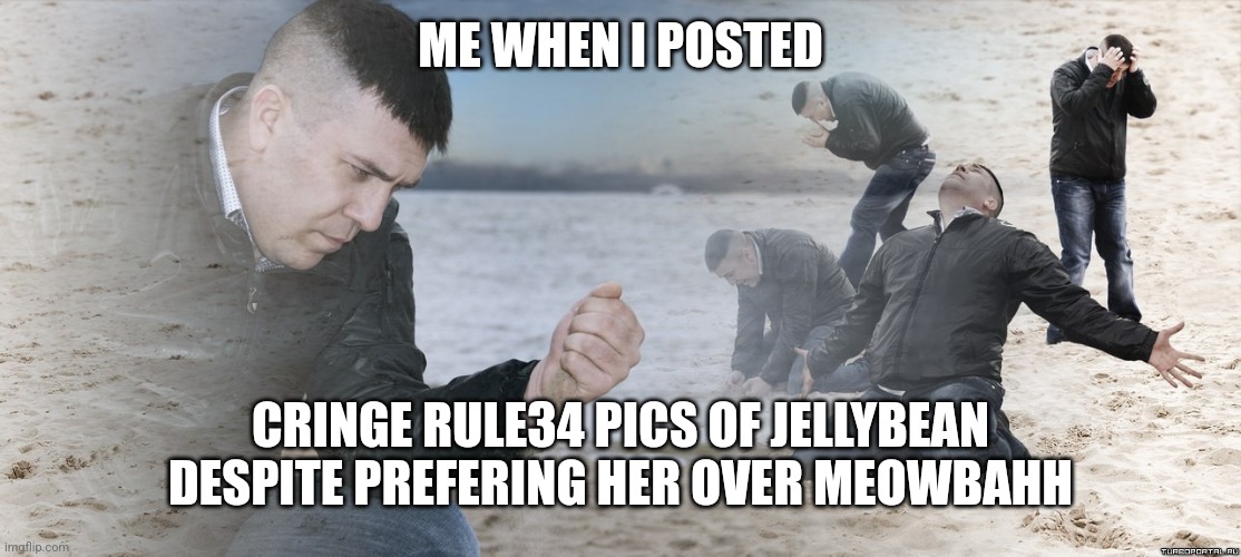 why god why :( | ME WHEN I POSTED; CRINGE RULE34 PICS OF JELLYBEAN DESPITE PREFERING HER OVER MEOWBAHH | image tagged in guy with sand in the hands of despair,cringe,jellybean,rule34,why always me,kill me | made w/ Imgflip meme maker