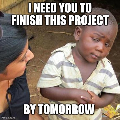 Third World Skeptical Kid Meme | I NEED YOU TO FINISH THIS PROJECT; BY TOMORROW | image tagged in memes,third world skeptical kid | made w/ Imgflip meme maker