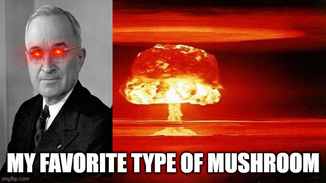 Truman Loves | MY FAVORITE TYPE OF MUSHROOM | image tagged in atomic bomb | made w/ Imgflip meme maker