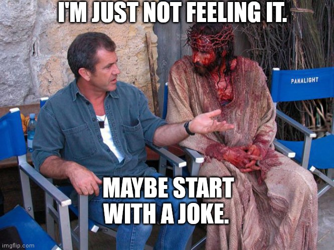 Mel's advice | I'M JUST NOT FEELING IT. MAYBE START WITH A JOKE. | image tagged in mel gibson and jesus christ | made w/ Imgflip meme maker