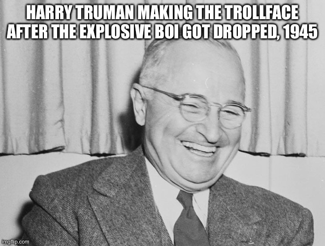 HARRY TRUMAN MAKING THE TROLLFACE AFTER THE EXPLOSIVE BOI GOT DROPPED, 1945 | made w/ Imgflip meme maker