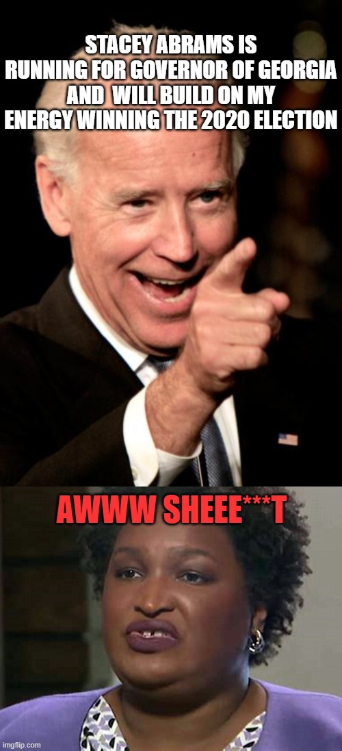 STACEY ABRAMS IS RUNNING FOR GOVERNOR OF GEORGIA AND  WILL BUILD ON MY ENERGY WINNING THE 2020 ELECTION; AWWW SHEEE***T | image tagged in memes,smilin biden,lyin' and lickin' stacey abrams | made w/ Imgflip meme maker