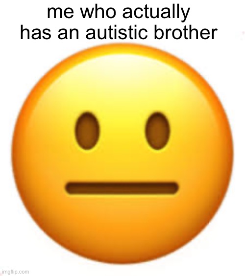 me who actually has an autistic brother | image tagged in blank white template,not funny | made w/ Imgflip meme maker