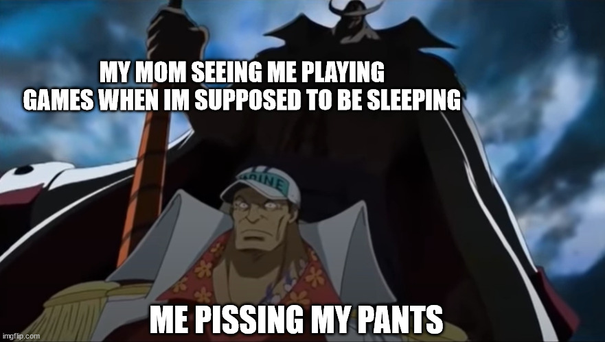 one piece whitebeard | MY MOM SEEING ME PLAYING GAMES WHEN IM SUPPOSED TO BE SLEEPING; ME PISSING MY PANTS | image tagged in one piece whitebeard | made w/ Imgflip meme maker