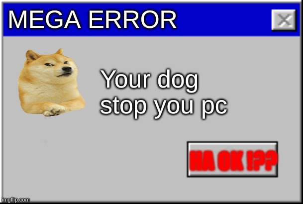What the dog doing !? | MEGA ERROR; Your dog stop you pc; HA OK !?? | image tagged in windows error message | made w/ Imgflip meme maker