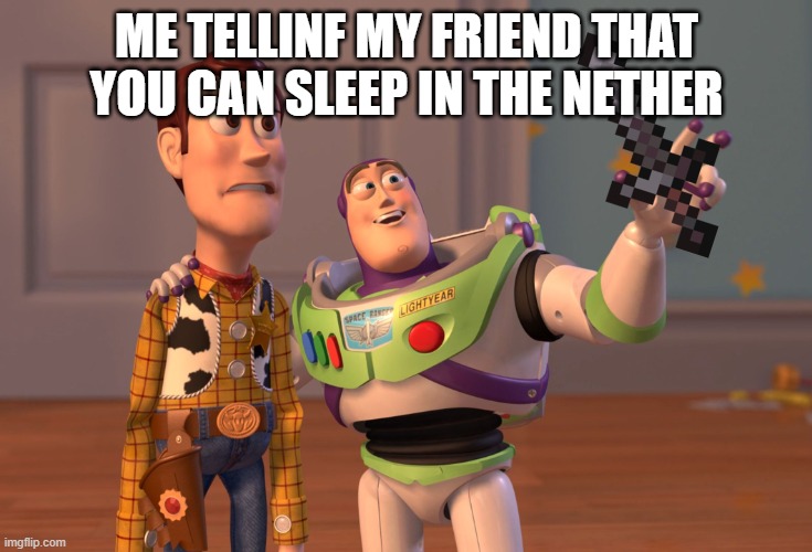 minecraft | ME TELLINF MY FRIEND THAT YOU CAN SLEEP IN THE NETHER | image tagged in memes,x x everywhere | made w/ Imgflip meme maker