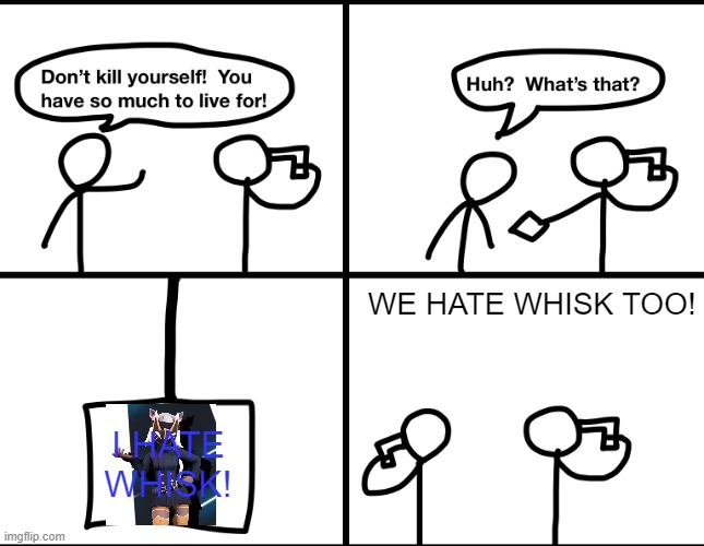Comic story | WE HATE WHISK TOO! I HATE WHISK! | image tagged in convinced suicide comic,comic | made w/ Imgflip meme maker