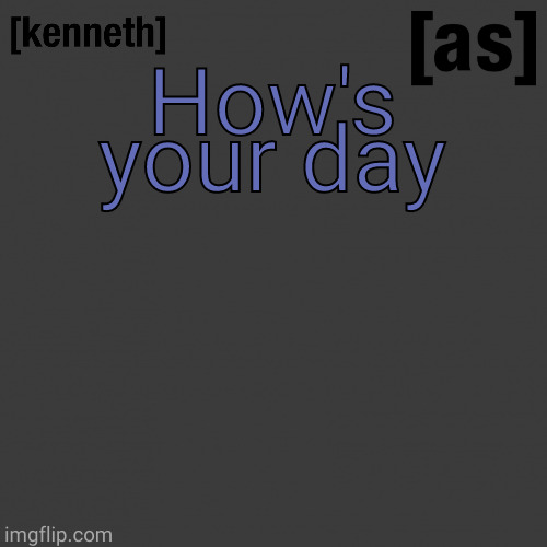 How's your day | image tagged in kenneth | made w/ Imgflip meme maker