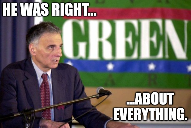 He was right about everything (Nader) | HE WAS RIGHT... ...ABOUT EVERYTHING. | image tagged in politically incorrect,green party,she was right,hillary clinton | made w/ Imgflip meme maker