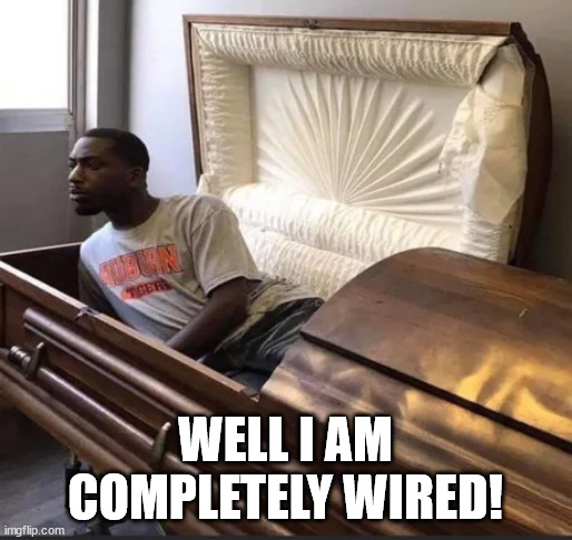 Coffin | WELL I AM COMPLETELY WIRED! | image tagged in coffin | made w/ Imgflip meme maker