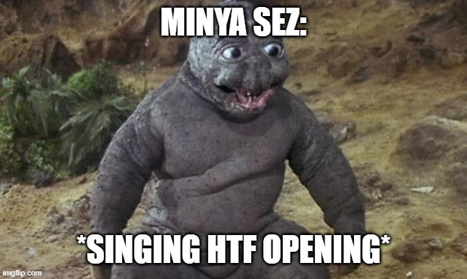 minya sez but..... | MINYA SEZ:; *SINGING HTF OPENING* | image tagged in minilla,laughing godzilla,lol so funny,godzilla vs kong | made w/ Imgflip meme maker