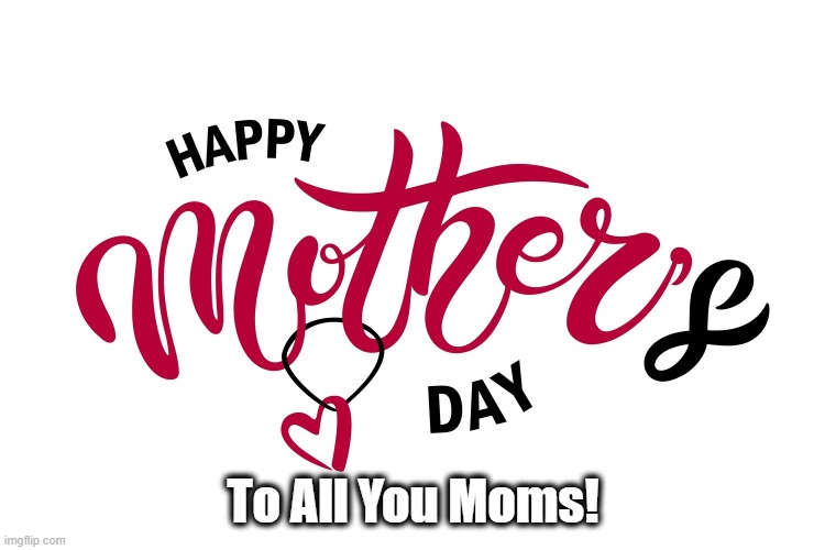 Much Love To Our American Moms! | To All You Moms! | image tagged in mothers day,moms day | made w/ Imgflip meme maker
