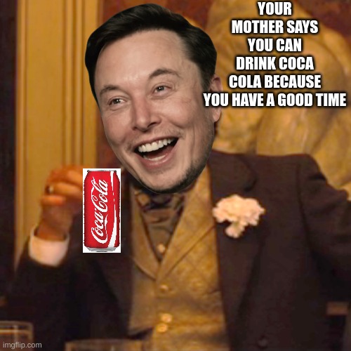 Happy Man | YOUR MOTHER SAYS YOU CAN DRINK COCA COLA BECAUSE YOU HAVE A GOOD TIME | image tagged in funny memes | made w/ Imgflip meme maker
