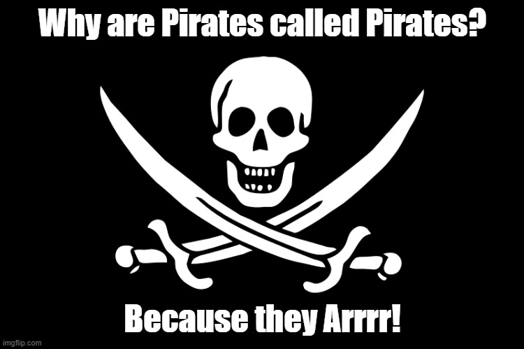 Pirate Joke of the Day! | Why are Pirates called Pirates? Because they Arrrr! | image tagged in pirate,joke,arrr | made w/ Imgflip meme maker