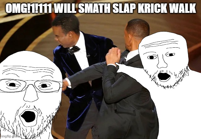OMG!!!!!111 *NOT CLICKBAIT* * I SHAT MY SELF* | OMG!1!111 WILL SMATH SLAP KRICK WALK | image tagged in will smith punching chris rock,omg,no way,will smith,slap,chris rock | made w/ Imgflip meme maker
