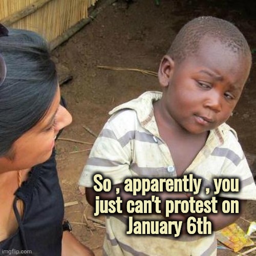 Should be marked on the calendar |  So , apparently , you  
just can't protest on  
January 6th | image tagged in memes,third world skeptical kid,insurrection,well yes but actually no,liberal hypocrisy,remember when | made w/ Imgflip meme maker