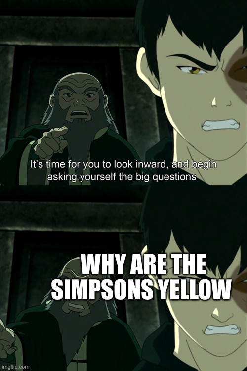 Why are the Simpsons yellow |  WHY ARE THE SIMPSONS YELLOW | image tagged in it's time to start asking yourself the big questions meme | made w/ Imgflip meme maker