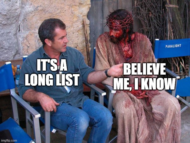 Confession | BELIEVE ME, I KNOW; IT'S A LONG LIST | image tagged in mel gibson and jesus christ | made w/ Imgflip meme maker
